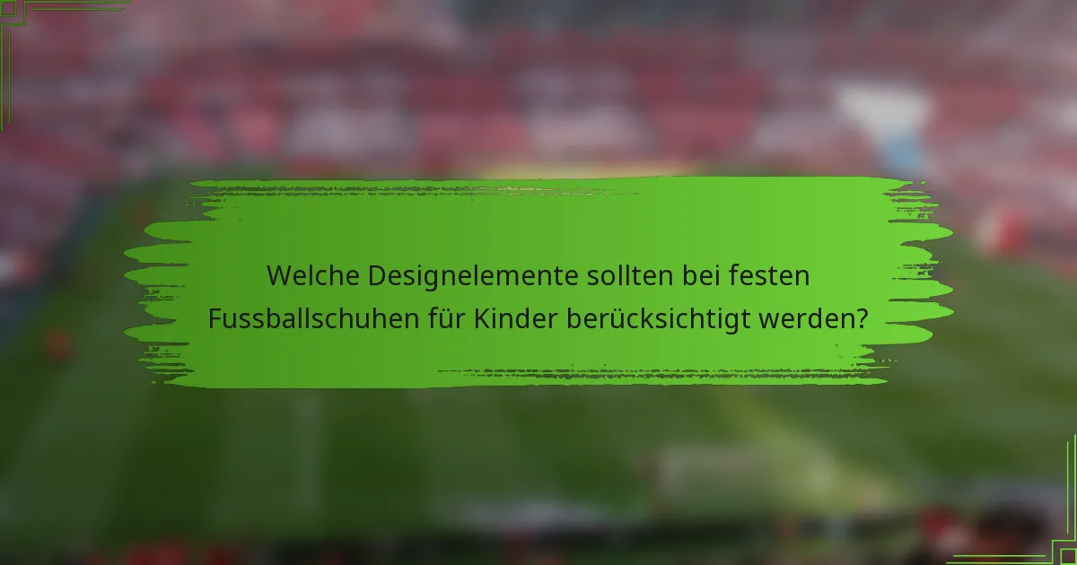 Welche Designelemente sollten bei festen Fussballschuhen für Kinder berücksichtigt werden?