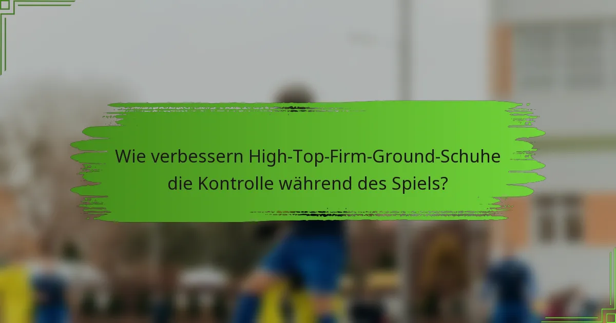 Wie verbessern High-Top-Firm-Ground-Schuhe die Kontrolle während des Spiels?