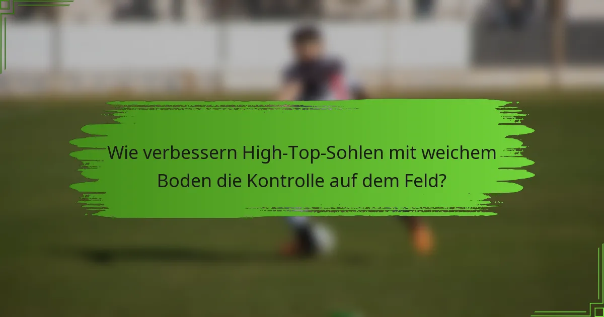 Wie verbessern High-Top-Sohlen mit weichem Boden die Kontrolle auf dem Feld?